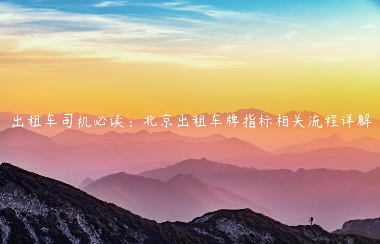 出租车司机必读：北京出租车牌指标相关流程详解