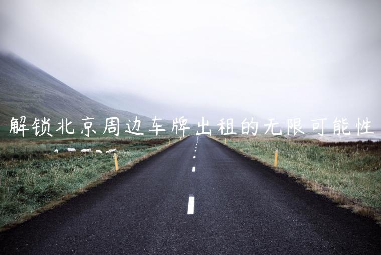 解锁北京周边车牌出租的无限可能性