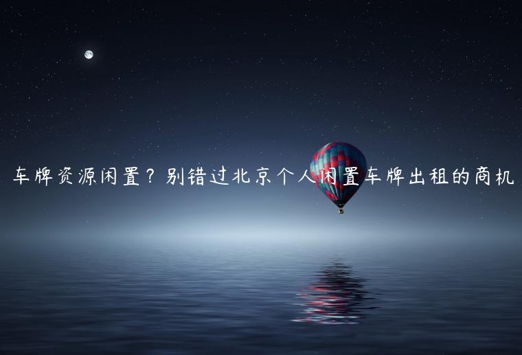 车牌资源闲置？别错过北京个人闲置车牌出租的商机