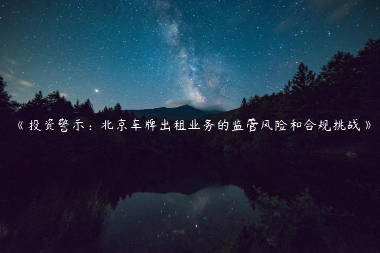 《投资警示：北京车牌出租业务的监管风险和合规挑战》