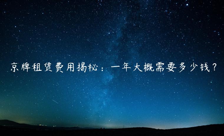 京牌租赁费用揭秘：一年大概需要多少钱？