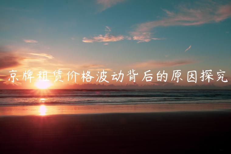 京牌租赁价格波动背后的原因探究
