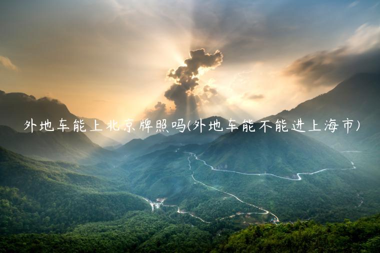 外地车能上北京牌照吗(外地车能不能进上海市)