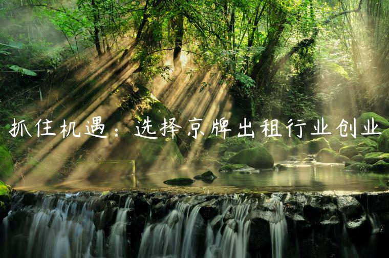 抓住机遇：选择京牌出租行业创业