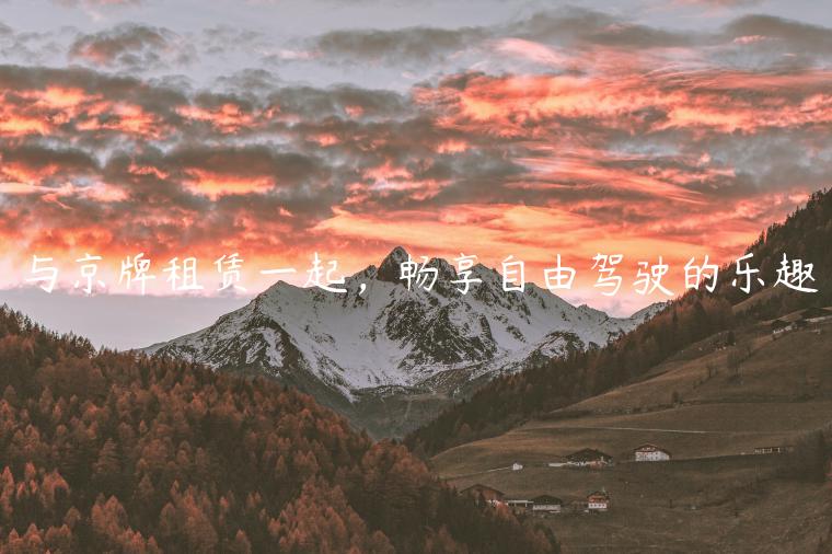 与京牌租赁一起，畅享自由驾驶的乐趣