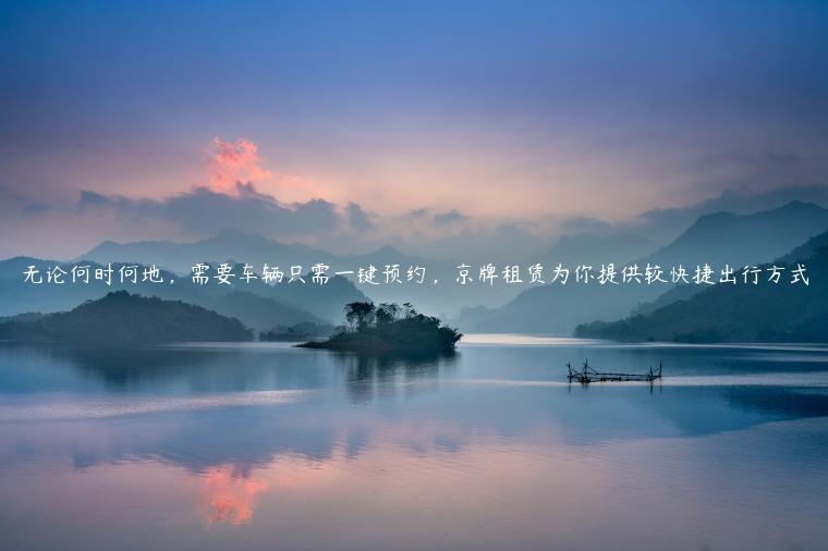 无论何时何地，需要车辆只需一键预约，京牌租赁为你提供较快捷出行方式