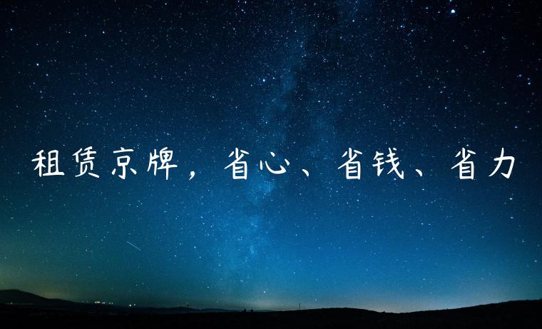 租赁京牌，省心、省钱、省力