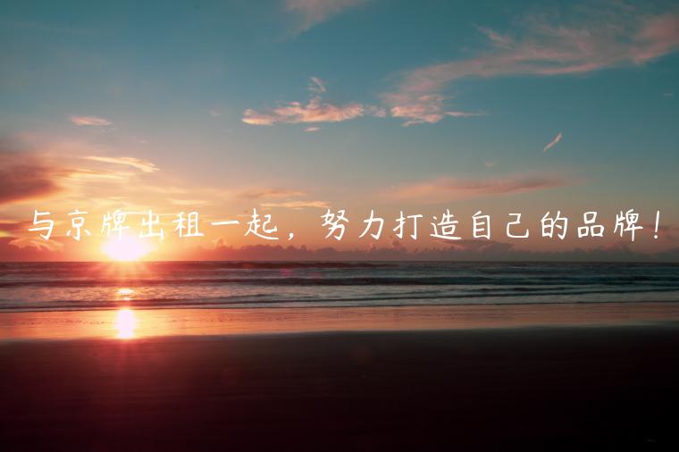 与京牌出租一起，努力打造自己的品牌！