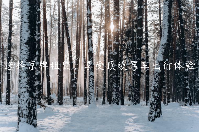 选择京牌租赁，享受顶级驾车出行体验