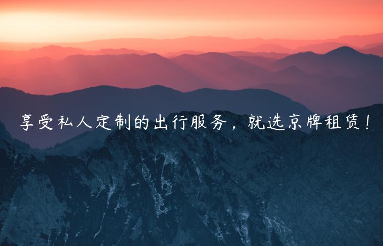 享受私人定制的出行服务，就选京牌租赁！