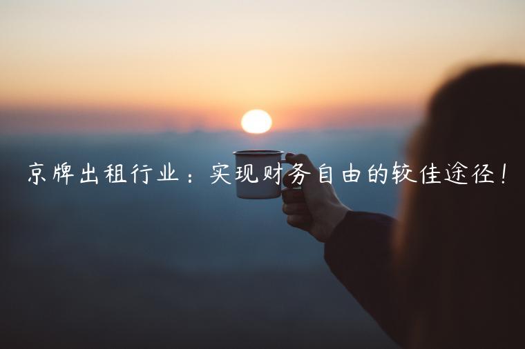 京牌出租行业：实现财务自由的较佳途径！