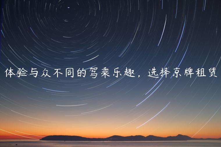 体验与众不同的驾乘乐趣，选择京牌租赁