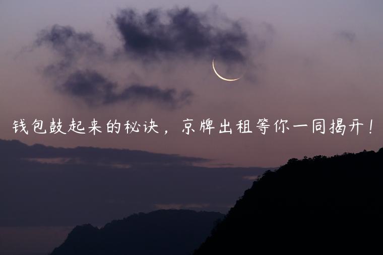 钱包鼓起来的秘诀，京牌出租等你一同揭开！