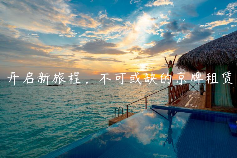 开启新旅程，不可或缺的京牌租赁