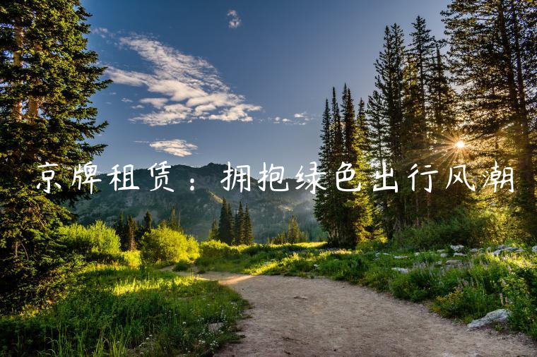 京牌租赁：拥抱绿色出行风潮