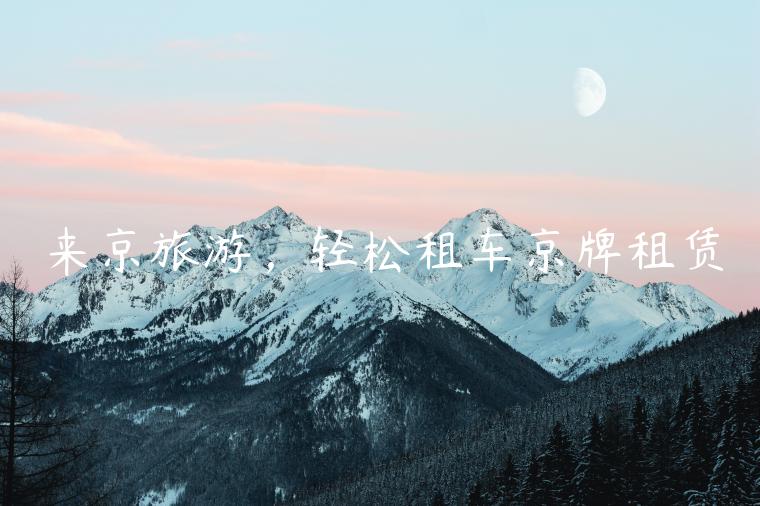 来京旅游，轻松租车京牌租赁