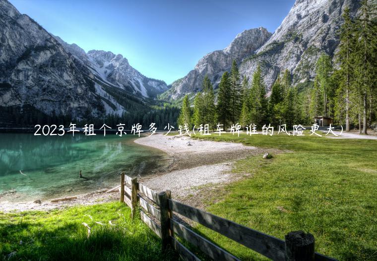 2023年租个京牌多少钱(租车牌谁的风险更大)