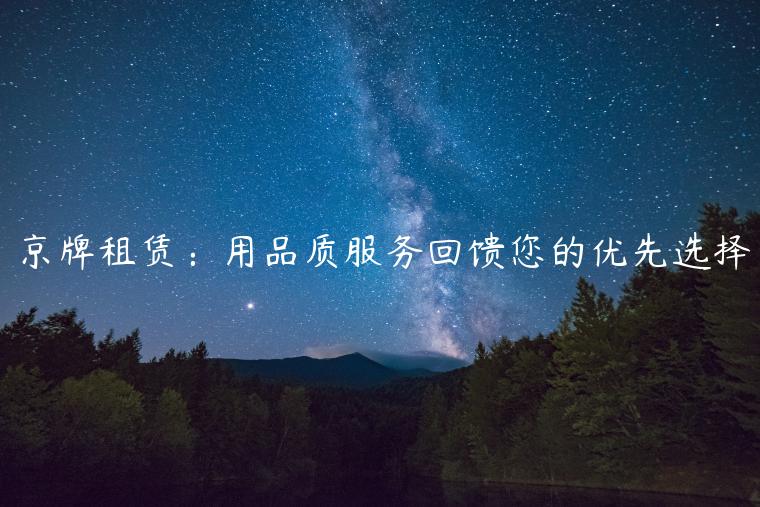 京牌租赁：用品质服务回馈您的优先选择