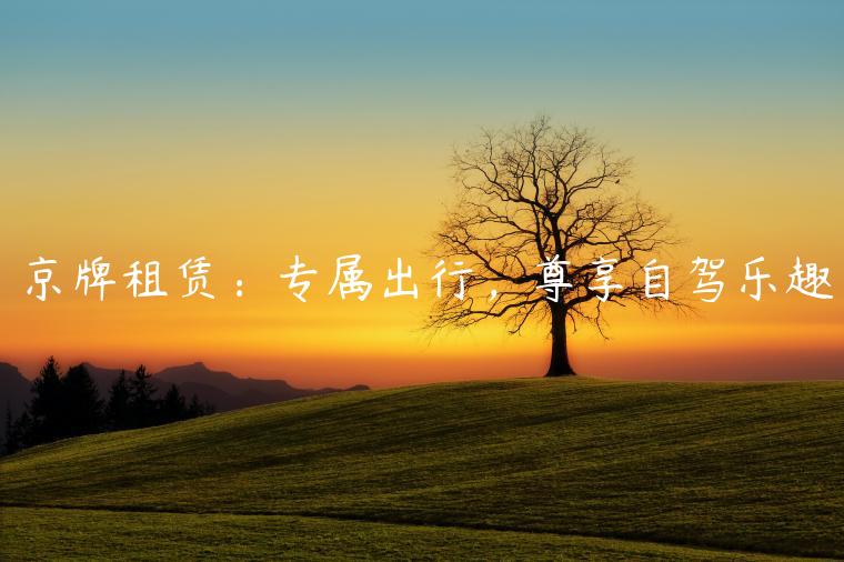 京牌租赁：专属出行，尊享自驾乐趣
