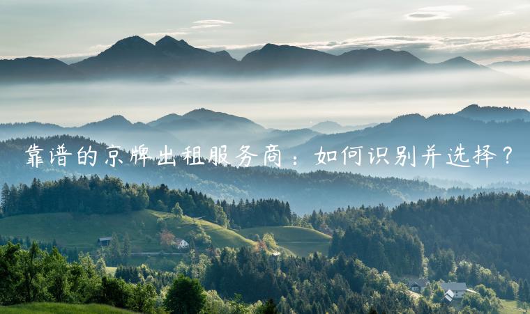 靠谱的京牌出租服务商：如何识别并选择？