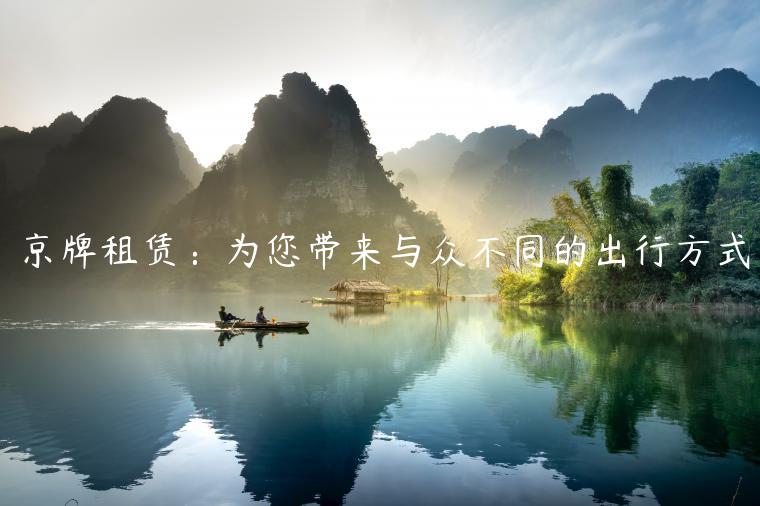 京牌租赁：为您带来与众不同的出行方式