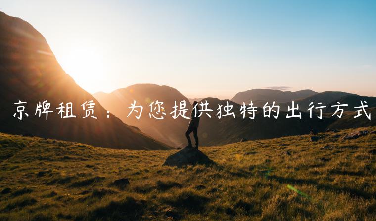 京牌租赁：为您提供独特的出行方式