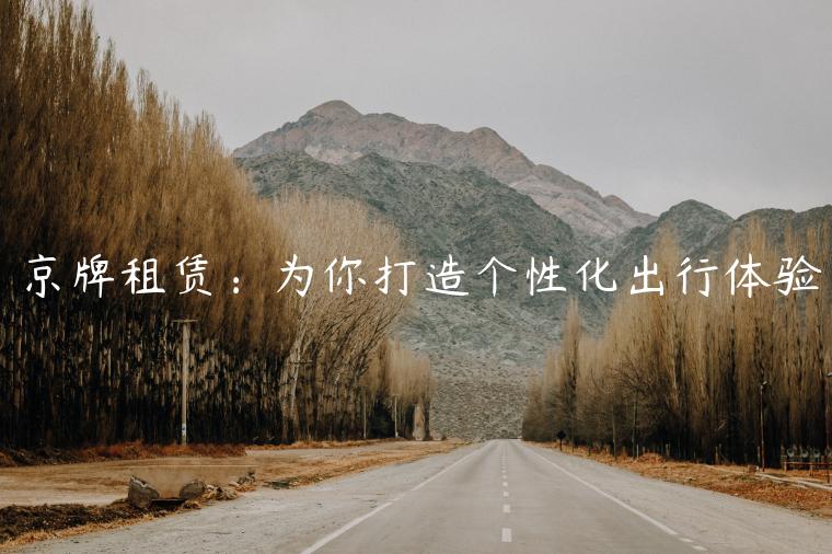 京牌租赁：为你打造个性化出行体验