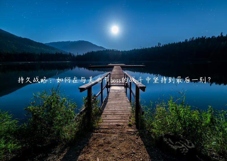 持久战略：如何在与美酒节boss的战斗中坚持到最后一刻？