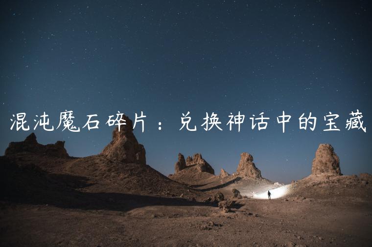 混沌魔石碎片：兑换神话中的宝藏