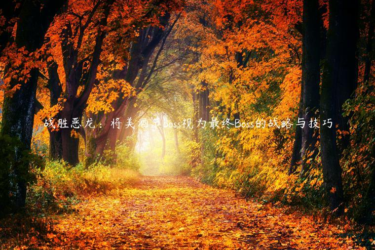 战胜恶龙：将美酒节boss视为最终Boss的战略与技巧