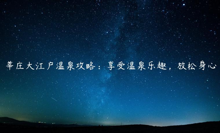莘庄大江户温泉攻略：享受温泉乐趣，放松身心