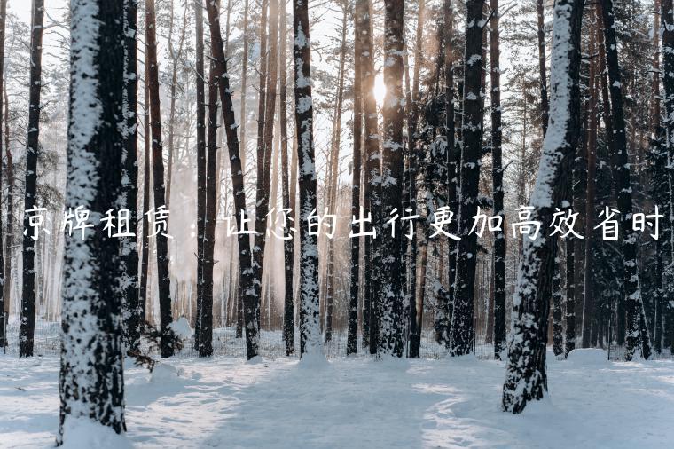 京牌租赁：让您的出行更加高效省时