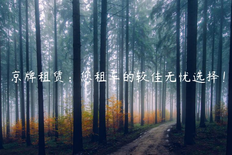 京牌租赁：您租车的较佳无忧选择！
