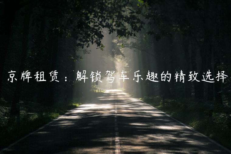 京牌租赁：解锁驾车乐趣的精致选择