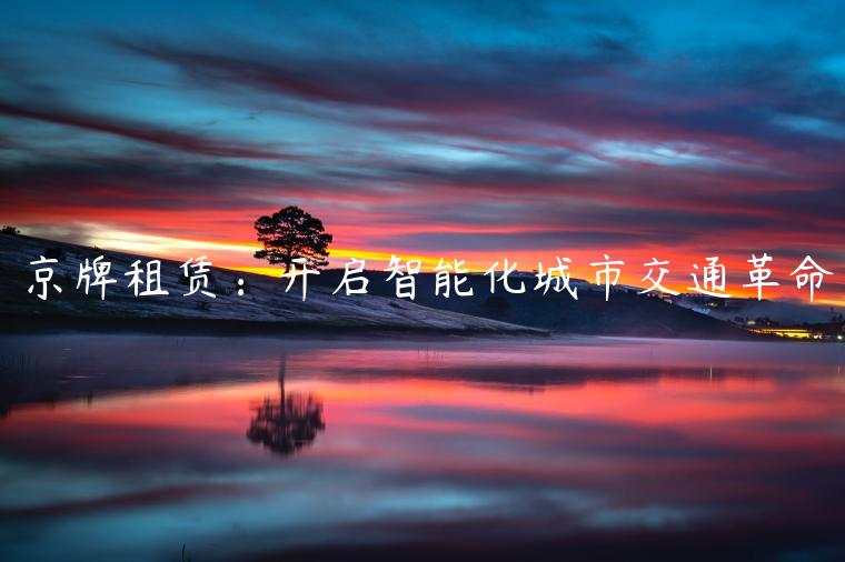 京牌租赁：开启智能化城市交通革命