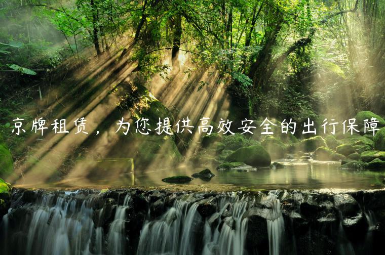 京牌租赁，为您提供高效安全的出行保障