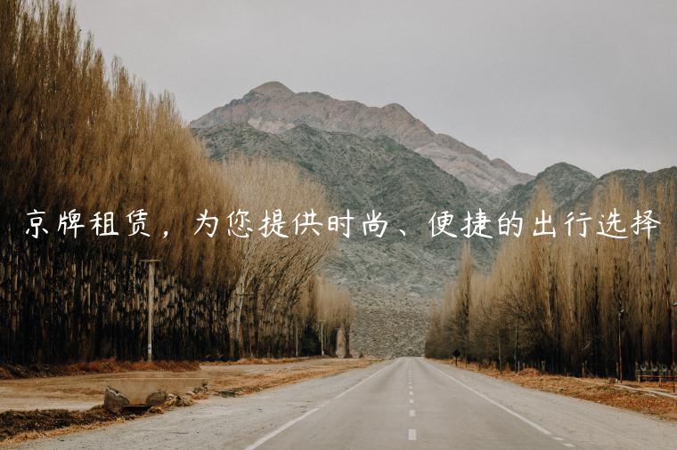 京牌租赁，为您提供时尚、便捷的出行选择
