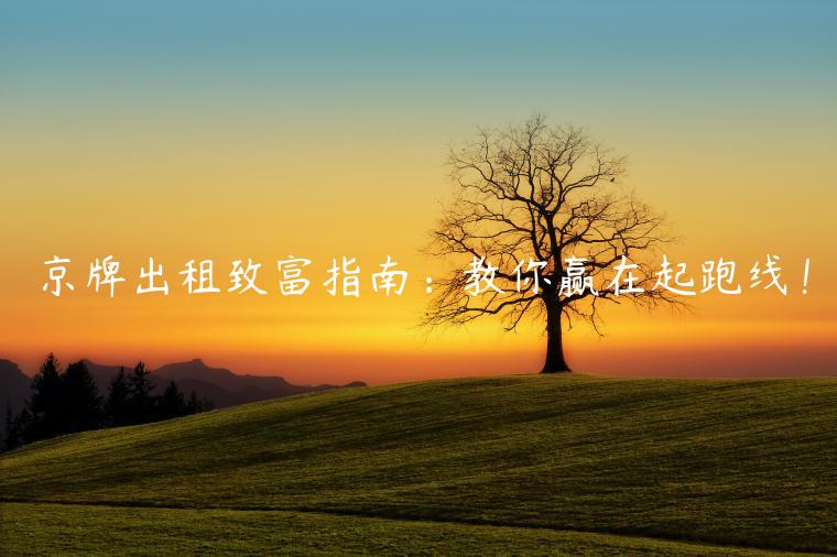 京牌出租致富指南：教你赢在起跑线！