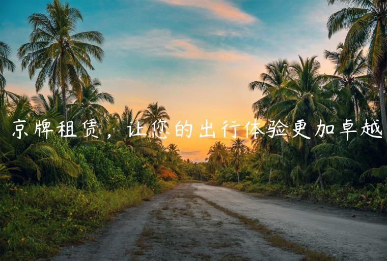 京牌租赁，让您的出行体验更加卓越