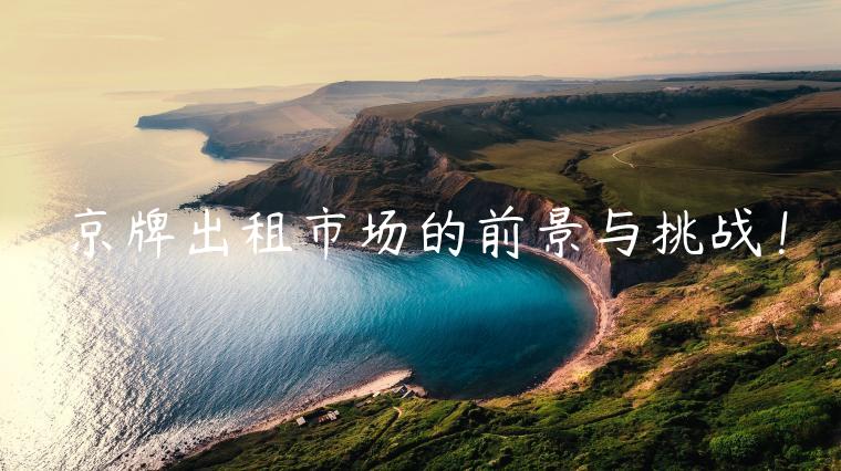 京牌出租市场的前景与挑战！
