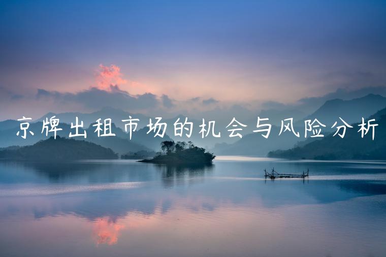 京牌出租市场的机会与风险分析