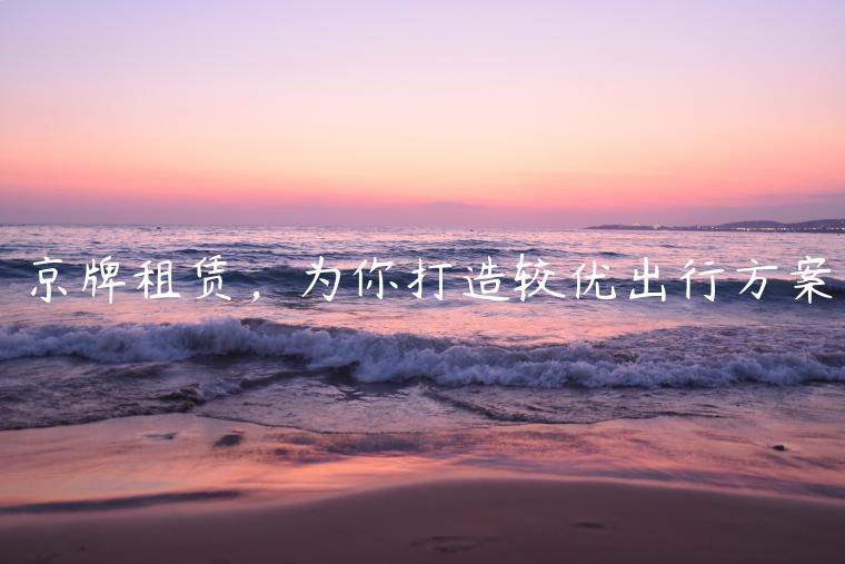京牌租赁，为你打造较优出行方案