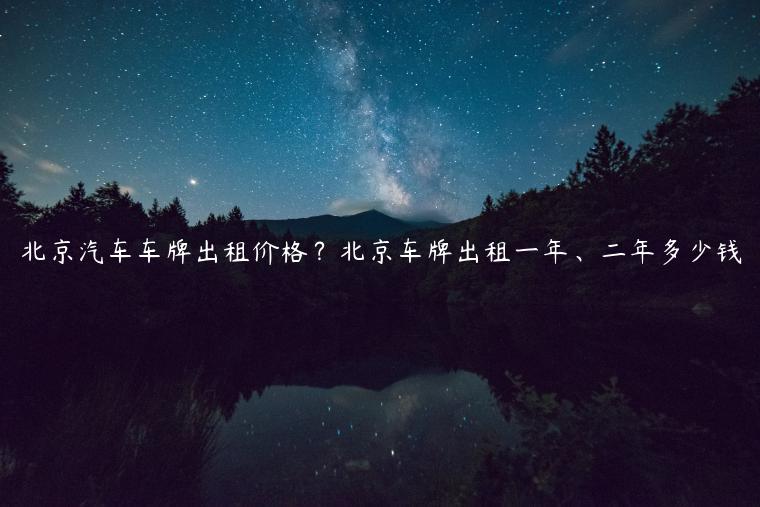 北京汽车车牌出租价格？北京车牌出租一年、二年多少钱