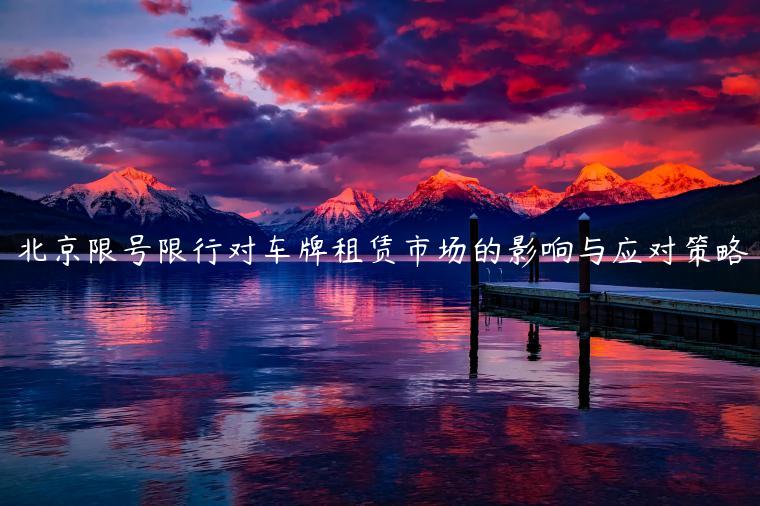 北京限号限行对车牌租赁市场的影响与应对策略