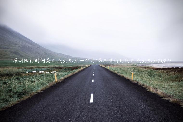 深圳限行时间是几点到几点一个月(深圳限行时间几点到几点2021)