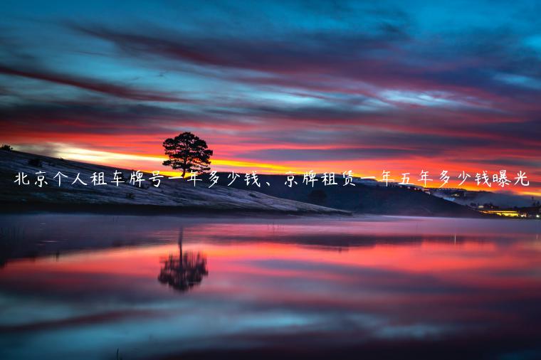北京个人租车牌号一年多少钱、京牌租赁一年五年多少钱曝光