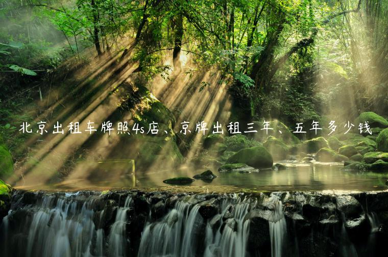 北京出租车牌照4s店、京牌出租三年、五年多少钱