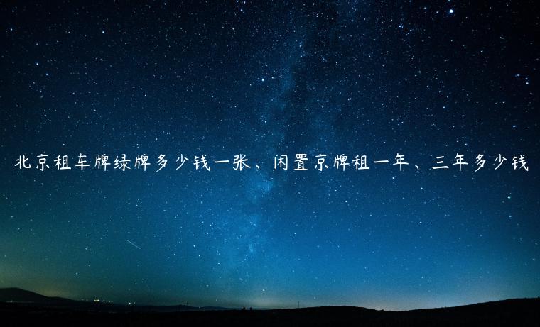 北京租车牌绿牌多少钱一张、闲置京牌租一年、三年多少钱