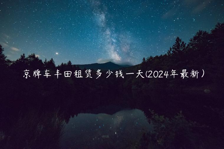 京牌车丰田租赁多少钱一天(2024年最新）