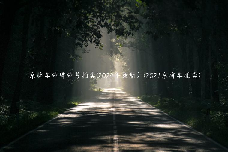 京牌车带牌带号拍卖(2024年最新）(2021京牌车拍卖)